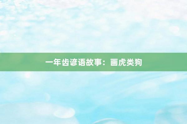 一年齿谚语故事：画虎类狗